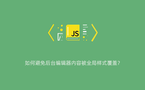 1776107382472305.jpg 如何避免后台编辑器内容被全局样式覆盖?