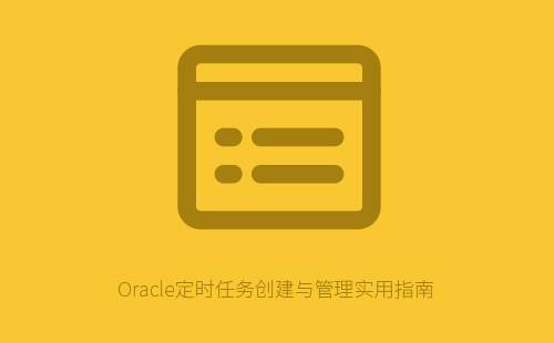Oracle定时任务创建与管理完整指南：从DBMS_JOB到实战应用