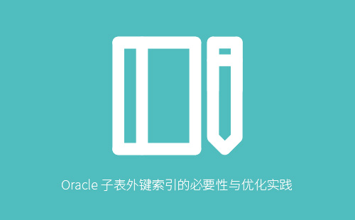 1776223470517876.jpg Oracle数据库子表外键索引必要性分析及性能优化实战指南
