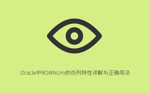 Oracle中ROWNUM伪列详解：特性原理、常见误区与正确使用方法