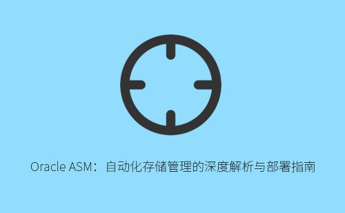 Oracle ASM自动化存储管理完全解读：原理优势与部署实战指南
