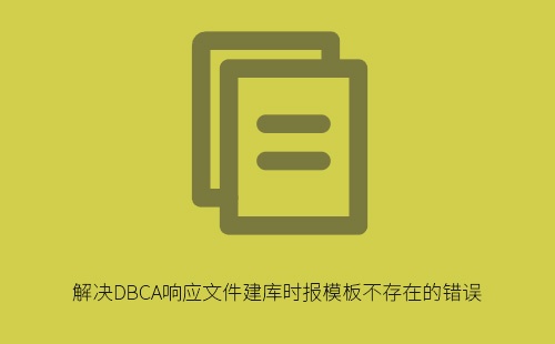 DBCA响应文件建库报错模板不存在?三步排查与修复指南