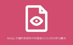 MySQL外键报错121和150原因分析及解决方法，数据库管理必看