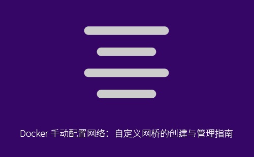 Docker 手动配置网络:自定义网桥的创建与管理指南