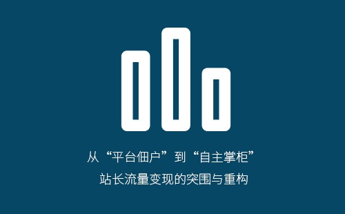 从“平台佃户”到“自主掌柜”:站长流量变现的突围与重构