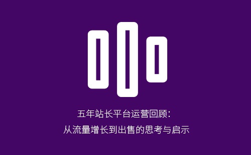 五年站长平台运营回顾:从流量增长到出售的思考与启示