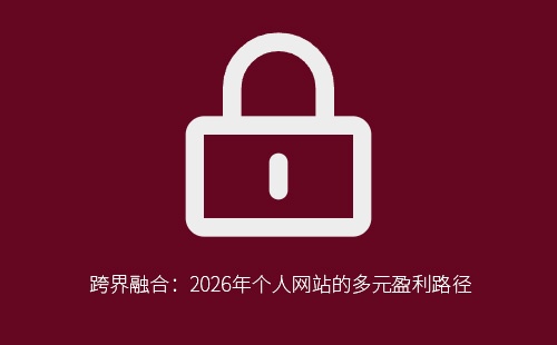 个人网站如何跨界融合实现多元盈利？六大路径与实操指南