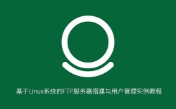 Linux系统FTP服务器搭建教程：vsftpd安装配置与用户管理完整指南