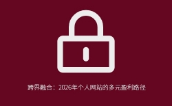 个人网站如何跨界融合实现多元盈利？六大路径与实操指南
