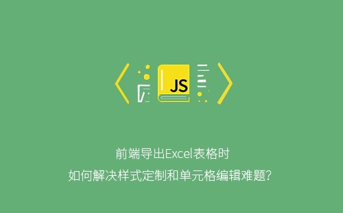 前端导出Excel表格时如何解决样式定制和单元格编辑难题?