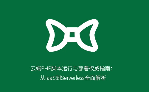 云端PHP脚本运行与部署权威指南:从IaaS到Serverless全面解析