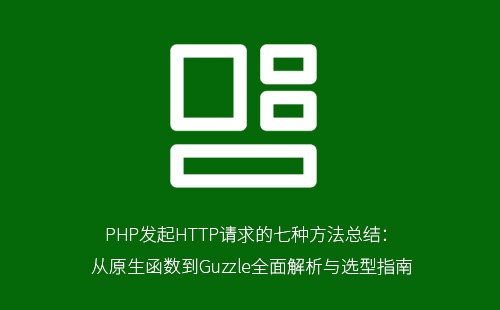 PHP发起HTTP请求的七种方法总结:从原生函数到Guzzle全面解析与选型指南