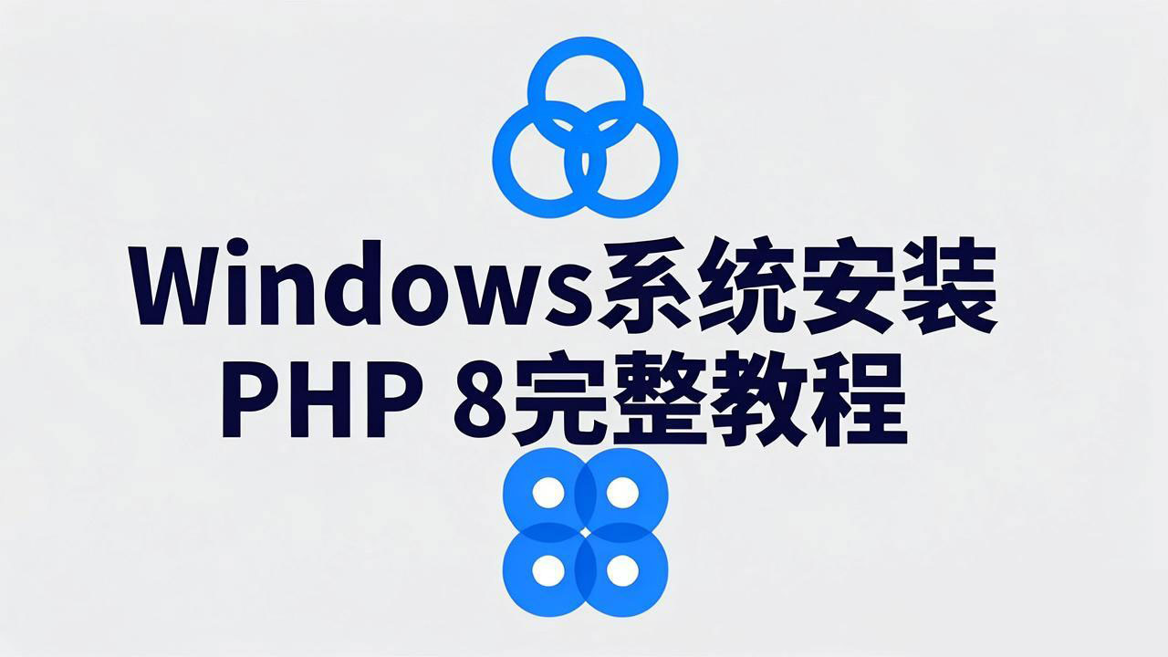 Windows系统下安装与配置PHP 8详细步骤:从下载到环境搭建完整指南